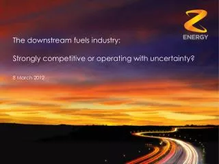 The downstream fuels industry: Strongly competitive or operating with uncertainty?