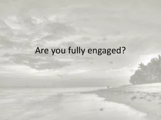 Are you fully engaged?