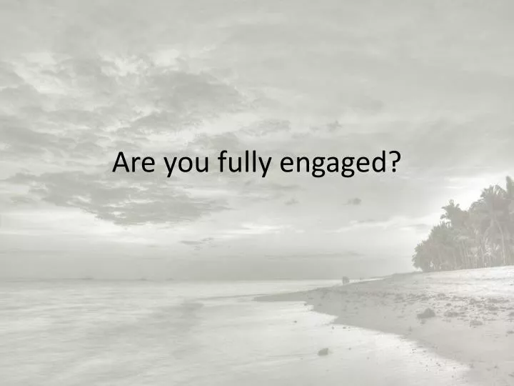are you fully engaged