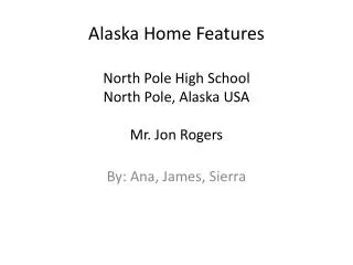 Alaska Home Features North Pole High School North Pole, Alaska USA Mr. Jon Rogers
