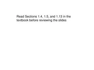 Read Sections 1.4, 1.5, and 1.13 in the textbook before reviewing the slides