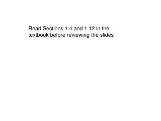 Read Sections 1.4 and 1.12 in the textbook before reviewing the slides