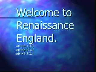 Welcome to Renaissance England . AH-HS-1.3.1 AH-HS-2.3.1 AH-HS-3.3.1