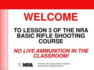 WELCOME TO LESSON 3 OF THE NRA BASIC RIFLE SHOOTING COURSE NO LIVE AMMUNITION IN THE CLASSROOM!