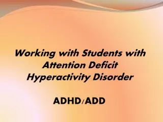 Working with Students with Attention Deficit Hyperactivity Disorder ADHD/ADD