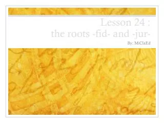 Lesson 24 : the roots -fid- and - jur -