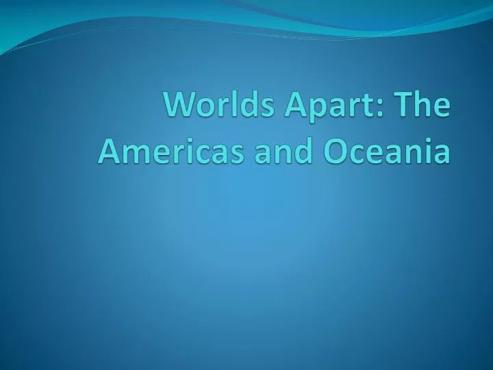 worlds apart the americas and oceania