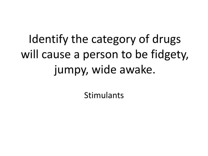 identify the category of drugs will cause a person to be fidgety jumpy wide awake