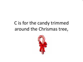 C is for the candy trimmed around the Chrismas tree ,