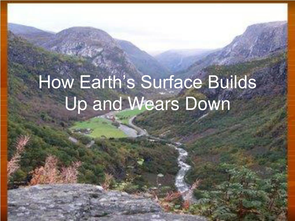 PPT - How Earth’s Surface Builds Up and Wears Down PowerPoint ...