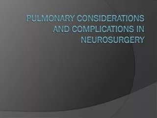 PULMONARY CONSIDERATIONS AND COMPLICATIONS IN NEUROSURGERY