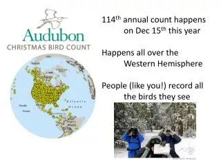 114 th annual count happens 	on Dec 15 th this year Happens all over the 	Western Hemisphere