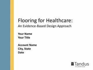 Flooring for Healthcare: An Evidence-Based Design Approach Your Name Your Title Account Name