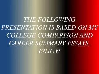 THE FOLLOWING PRESENTATION IS BASED ON MY COLLEGE COMPARISON AND CAREER SUMMARY ESSAYS. ENJOY!