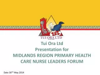 Tui Ora Ltd Presentation for MIDLANDS REGION PRIMARY HEALTH CARE NURSE LEADERS FORUM
