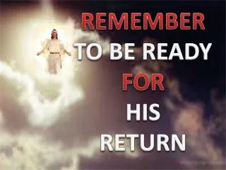 REMEMBER TO BE READY FOR HIS RETURN