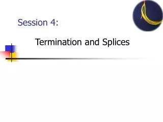 Session 4: Termination and Splices