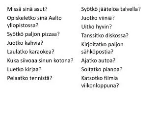 Missä sinä asut? Opiskeletko sinä Aalto yliopistossa? Syötkö paljon pizzaa? Juotko kahvia?