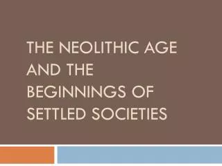 THE NEOLITHIC AGE AND THE BEGINNINGS OF SETTLED SOCIETIES