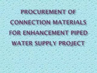 Procurement of Connection Materials FOR ENHANCEMENT PIPED WATER SUPPLY PROJECT
