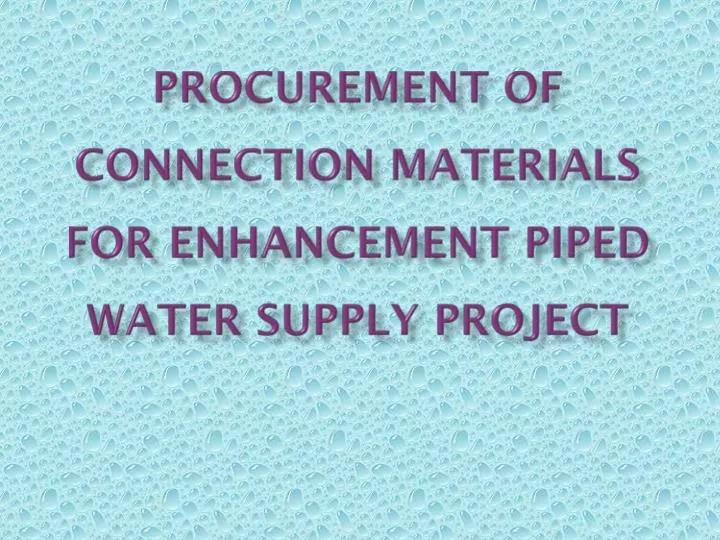 procurement of connection materials for enhancement piped water supply project
