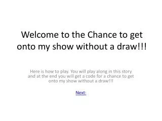 Welcome to the Chance to get onto my show without a draw !!!