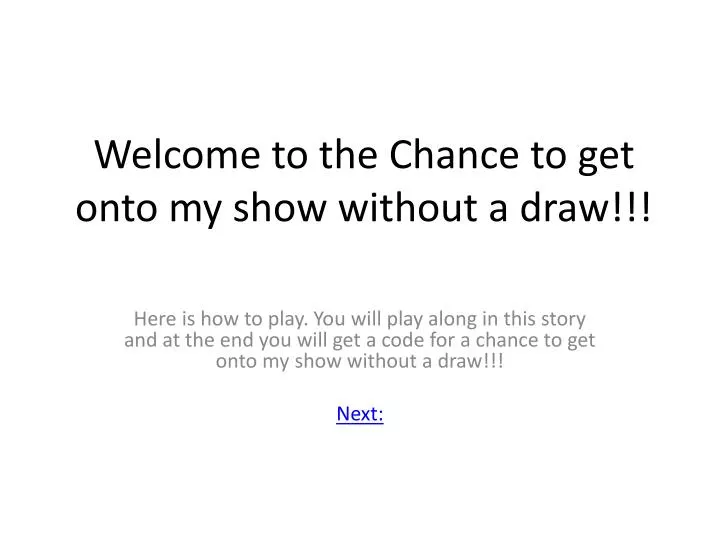 welcome to the chance to get onto my show without a draw