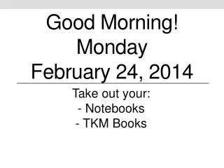 Good Morning! Monday February 24 , 2014
