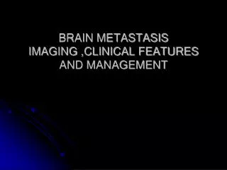 BRAIN METASTASIS IMAGING ,CLINICAL FEATURES AND MANAGEMENT