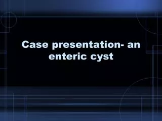 Case presentation- an enteric cyst