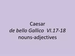 Caesar de bello Gallico VI. 17-18 noun s-adjectives