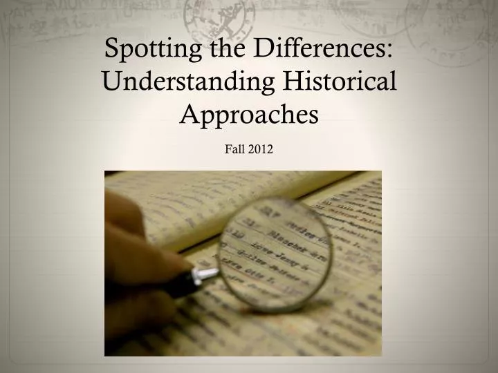 spotting the differences understanding historical approaches fall 2012