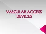 VASCULAR ACCESS DEVICES - slide 1