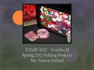 TXMD 3120 - Textiles II Spring 2012 Felting Projects Ms . Nancy Oxford