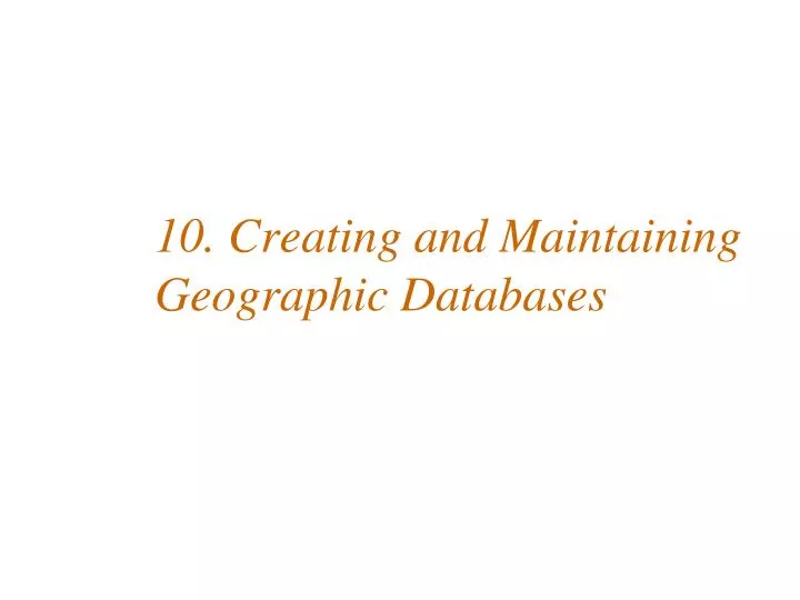 10 creating and maintaining geographic databases