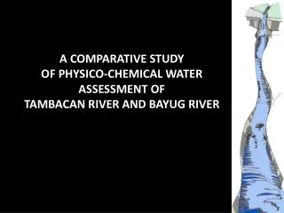 A COMPARATIVE STUDY OF PHYSICO-CHEMICAL WATER ASSESSMENT OF TAMBACAN RIVER AND BAYUG RIVER