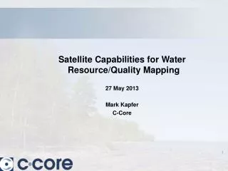 Satellite Capabilities for Water Resource/Quality Mapping 27 May 2013 Mark Kapfer C-Core