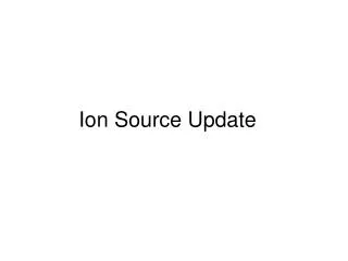 Ion Source Update