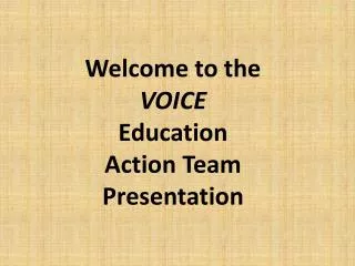 Welcome to the VOICE Education Action Team Presentation
