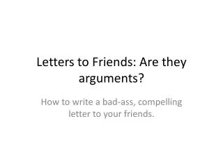 Letters to Friends: Are they arguments?