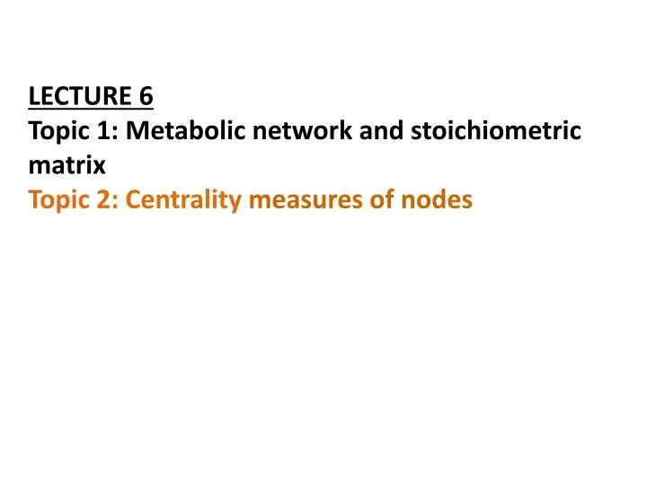 lecture 6 topic 1 metabolic network and stoichiometric matrix topic 2 centrality measures of nodes