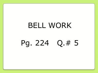 BELL WORK Pg. 224 Q.# 5