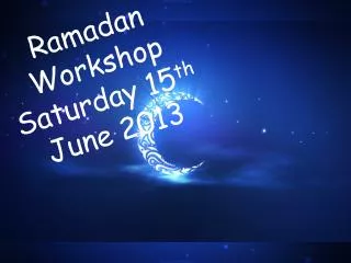 Ramadan Workshop Saturday 15 th June 2013