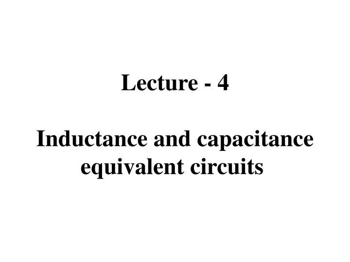 lecture 4 inductance and capacitance equivalent circuits