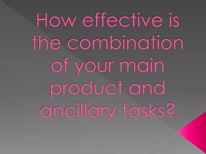 how effective is the combination of your main product and ancillary tasks