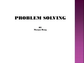 PROBLEM SOLVING BY Marjan Hong