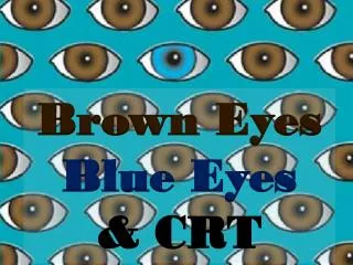 Brown Eyes Blue Eyes &amp; CRT