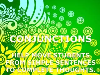 Conjunctions HELP MOVE STUDENTS FROM SIMPLE SENTENCES TO COMPLETE THOUGHTS.