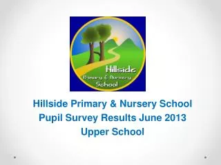 Hillside Primary &amp; Nursery School Pupil Survey Results June 2013 Upper School