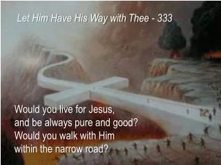 Would you live for Jesus, and be always pure and good? Would you walk with Him